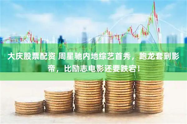 大庆股票配资 周星驰内地综艺首秀，跑龙套到影帝，比励志电影还要跌宕！