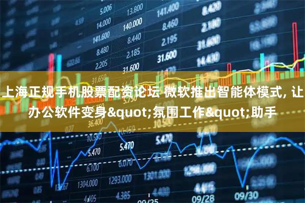 上海正规手机股票配资论坛 微软推出智能体模式, 让办公软件变身"氛围工作"助手