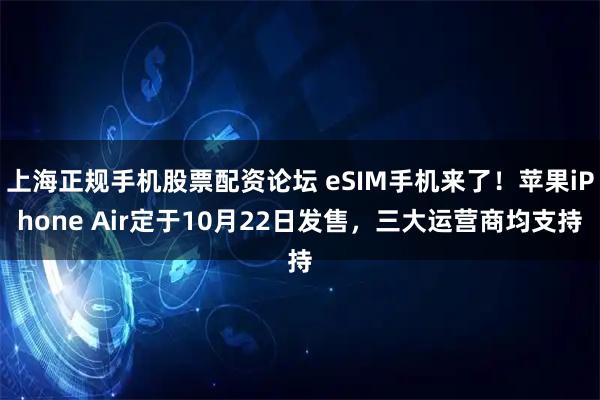 上海正规手机股票配资论坛 eSIM手机来了！苹果iPhone Air定于10月22日发售，三大运营商均支持
