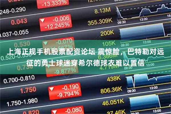 上海正规手机股票配资论坛 震惊脸，巴特勒对远征的勇士球迷穿希尔德球衣难以置信