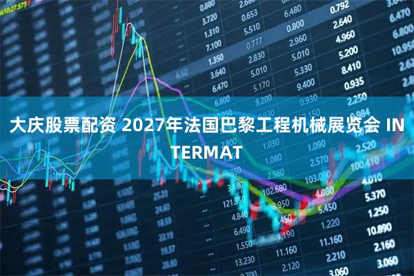 大庆股票配资 2027年法国巴黎工程机械展览会 INTERMAT