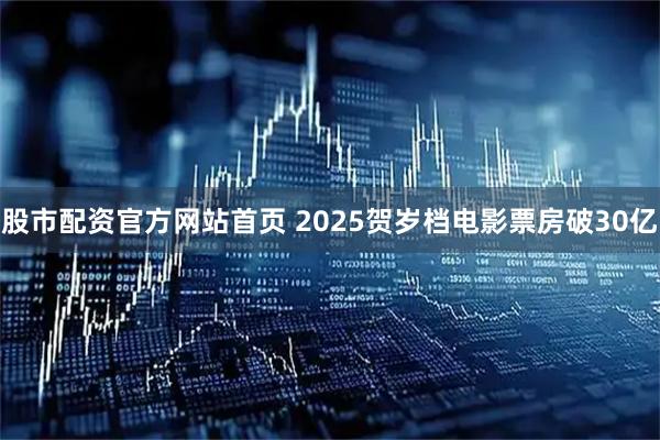 股市配资官方网站首页 2025贺岁档电影票房破30亿