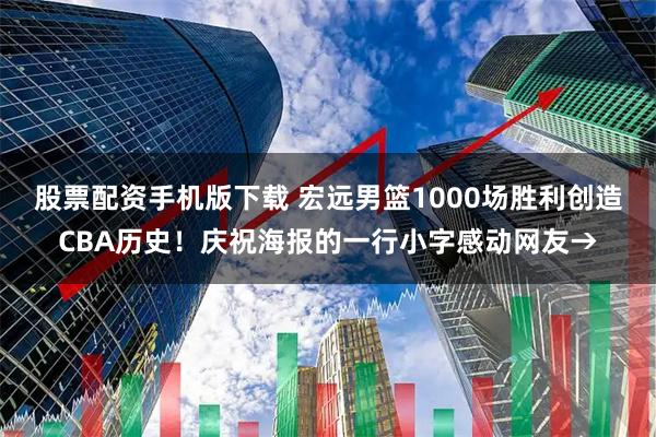 股票配资手机版下载 宏远男篮1000场胜利创造CBA历史！庆祝海报的一行小字感动网友→