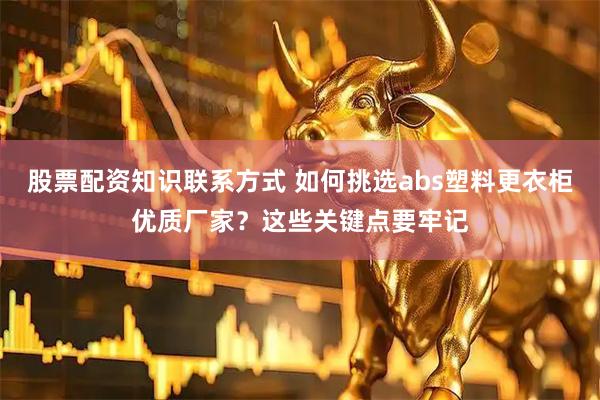 股票配资知识联系方式 如何挑选abs塑料更衣柜优质厂家？这些关键点要牢记