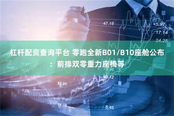 杠杆配资查询平台 零跑全新B01/B10座舱公布：前排双零重力座椅等