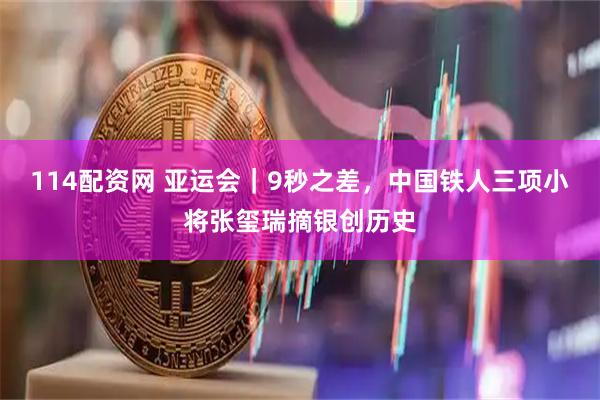 114配资网 亚运会｜9秒之差，中国铁人三项小将张玺瑞摘银创历史