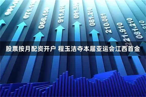 股票按月配资开户 程玉洁夺本届亚运会江西首金
